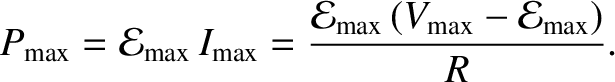 $\displaystyle P_{\rm max} = {\cal E}_{\rm max}\, I_{\rm max} = \frac{ {\cal E}_{\rm max}\,
(V_{\rm max} - {\cal E}_{\rm max})}{R}.$