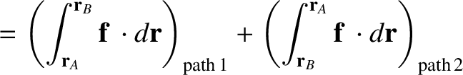 $\displaystyle = \left(\int_{{\bf r}_A}^{{\bf r}_B}{\bf f}\,\cdot d{\bf r}\right...
...+\left(\int_{{\bf r}_B}^{{\bf r}_A}{\bf f}\,\cdot d{\bf r}\right)_{\rm path\,2}$