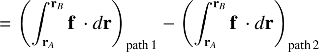 $\displaystyle = \left(\int_{{\bf r}_A}^{{\bf r}_B}{\bf f}\,\cdot d{\bf r}\right...
...-\left(\int_{{\bf r}_A}^{{\bf r}_B}{\bf f}\,\cdot d{\bf r}\right)_{\rm path\,2}$