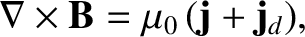 $\displaystyle \nabla\times{\bf B} = \mu_0 \,({\bf j} +{\bf j}_d),$