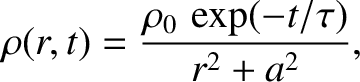 $\displaystyle \rho(r,t) = \frac{\rho_0\,\exp(-t/\tau)}{r^2+a^2},$