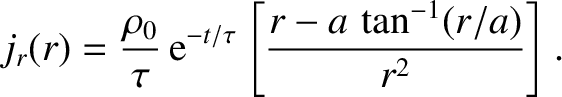 $\displaystyle j_r(r) = \frac{\rho_0}{\tau}\,{\rm e}^{-t/\tau}\left[\frac{r-a\,\tan^{-1}(r/a)}{r^2}\right].$