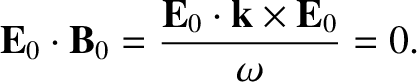 $\displaystyle {\bf E}_0 \cdot {\bf B}_0 = \frac{
{\bf E}_0 \cdot {\bf k} \times {\bf E}_0 }{ \omega }= 0.$