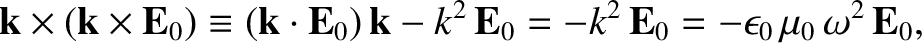 $\displaystyle {\bf k}\times ({\bf k} \times {\bf E}_0) \equiv
({\bf k} \cdot {\...
...- k^2\,{\bf E}_0 =-k^2\,{\bf E}_0
= - \epsilon_0 \,\mu_0\,\omega^2\, {\bf E}_0,$