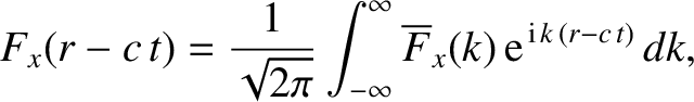 $\displaystyle F_x(r-c\,t) = \frac{1}{\sqrt{2\pi}}\int_{-\infty}^{\infty} \overline{F}_x(k)\,{\rm e}^{\,{\rm i}\,k\,(r-c\,t)}\,dk,$