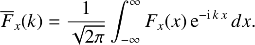 $\displaystyle \overline{F}_x(k) = \frac{1}{\sqrt{2\pi}}\int_{-\infty}^{\infty} F_x(x)\,{\rm e}^{-{\rm i}\,k\,x}\,dx.$