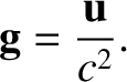 $\displaystyle {\bf g} = \frac{{\bf u}}{c^2}.$