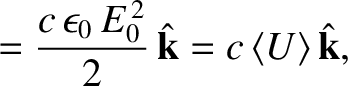 $\displaystyle = \frac{c\,\epsilon_0 \,E_0^{\,2}}{2} \,\hat{\bf k}= c \,\langle U\rangle\, \hat{\bf k},$