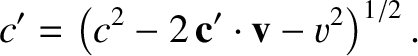 $\displaystyle c' = \left(c^2-2\,{\bf c}'\cdot{\bf v} - v^2\right)^{1/2}.$