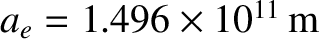 $a_e= 1.496\times 10^{11}\,{\rm m}$