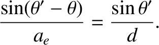 $\displaystyle \frac{\sin(\theta'-\theta)}{a_e} = \frac{\sin\theta'}{d}.$