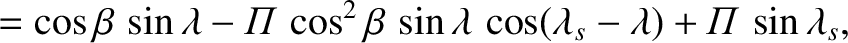 $\displaystyle = \cos\beta\,\sin\lambda - {\mit\Pi}\,\cos^2\beta\,\sin\lambda\,\cos(\lambda_s-\lambda)+{\mit\Pi}\,\sin\lambda_s,$