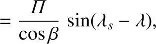 $\displaystyle = \frac{{\mit\Pi}}{\cos\beta}\,\sin(\lambda_s-\lambda),$