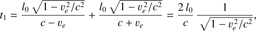 $\displaystyle t_1 = \frac{l_0\sqrt{1-v_e^{\,2}/c^2}}{c-v_e}+ \frac{l_0\sqrt{1-v_e^{\,2}/c^2}}{c+v_e}=\frac{2\,l_0}{c}\,\frac{1}{\sqrt{1-v_e^{\,2}/c^2}},$