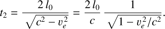 $\displaystyle t_2 = \frac{2\,l_0}{\sqrt{c^2-v_e^{\,2}}}= \frac{2\,l_0}{c}\,\frac{1}{\sqrt{1-v_e^{\,2}/c^2}}.$