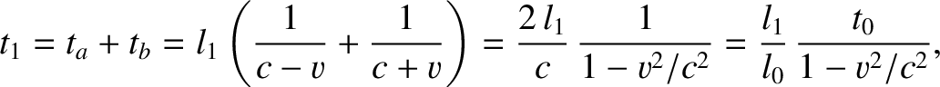 $\displaystyle t_1 = t_a+t_b =l_1\left(\frac{1}{c-v}+\frac{1}{c+v}\right)= \frac{2\,l_1}{c}\,\frac{1}{1-v^2/c^2} =\frac{l_1}{l_0}\,\frac{t_0}{1-v^2/c^2},$