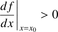 $\displaystyle \left.\frac{df}{dx}\right\vert _{x=x_0} >0$