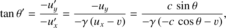 $\displaystyle \tan\theta'=\frac{-u_y'}{-u_x'}=\frac{-u_y}{-\gamma\,(u_x-v)}=\frac{c\,\sin\theta}{-\gamma\,(-c\,\cos\theta-v)},$
