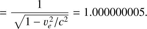 $\displaystyle = \frac{1}{\sqrt{1-v_e^{\,2}/c^2}}= 1.000000005.$