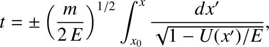 $\displaystyle t=\pm\left(\frac{m}{2\,E}\right)^{1/2} \int_{x_0}^x\frac{dx'}{\sqrt{1-U(x')/E}},$