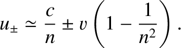 $\displaystyle u_\pm \simeq \frac{c}{n} \pm v\left(1-\frac{1}{n^2}\right).$