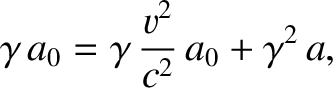 $\displaystyle \gamma\,a_0 = \gamma\,\frac{v^2}{c^2}\,a_0 + \gamma^2\,a,$