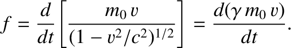 $\displaystyle f = \frac{d}{dt}\!\left[\frac{m_0\,v}{(1-v^2/c^2)^{1/2}}\right] = \frac{d(\gamma\,m_0\,v)}{dt}.$