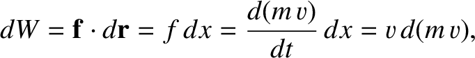 $\displaystyle dW = {\bf f}\cdot d{\bf r} = f\,dx= \frac{d(m\,v)}{dt}\,dx= v\,d(m\,v),$