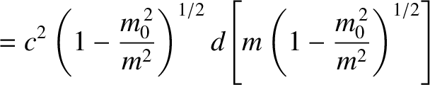 $\displaystyle = c^2\left(1-\frac{m_0^{\,2}}{m^2}\right)^{1/2}d\!\left[m\left(1-\frac{m_0^{\,2}}{m^2}\right)^{1/2}\right]$