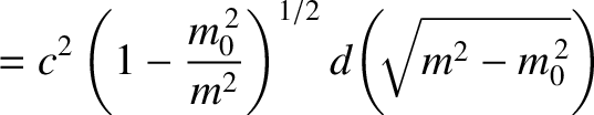 $\displaystyle = c^2\left(1-\frac{m_0^{\,2}}{m^2}\right)^{1/2}d\!\left(\!\!\sqrt{m^2-m_0^{\,2}}\right)$