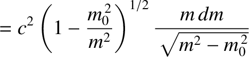 $\displaystyle =c^2\left(1-\frac{m_0^{\,2}}{m^2}\right)^{1/2}\frac{m\,dm}{\sqrt{m^2-m_0^{\,2}}}$