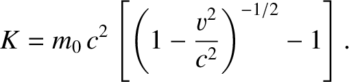 $\displaystyle K = m_0\,c^2\left[\left(1-\frac{v^2}{c^2}\right)^{-1/2}-1\right].$