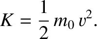 $\displaystyle K= \frac{1}{2}\,m_0\,v^2.$