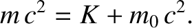 $\displaystyle m\,c^2 = K + m_0\,c^2.$