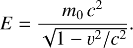 $\displaystyle E = \frac{m_0\,c^2}{\sqrt{1-v^2/c^2}}.$
