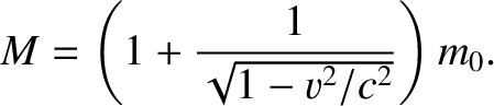 $\displaystyle M = \left(1+\frac{1}{\sqrt{1-v^2/c^2}}\right)m_0.$