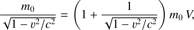 $\displaystyle \frac{m_0}{\sqrt{1-v^2/c^2}}= \left(1+\frac{1}{\sqrt{1-v^2/c^2}}\right)m_0\,V,$