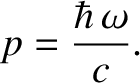 $\displaystyle p=\frac{\hbar\,\omega}{c}.$