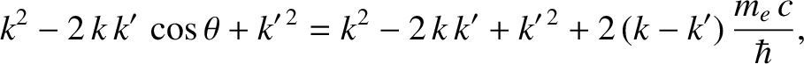 $\displaystyle k^2 - 2\,k\,k'\,\cos\theta+k'^{\,2}= k^2-2\,k\,k'+k'^{\,2} + 2\,(k-k')\,\frac{m_e\,c}{\hbar},$