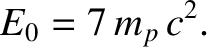 $\displaystyle E_0 = 7\,m_p\,c^2.$