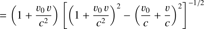 $\displaystyle = \left(1+\frac{v_0\,v}{c^2}\right)\left[\left(1+\frac{v_0\,v}{c^2}\right)^2 - \left(\frac{v_0}{c}+\frac{v}{c}\right)^2\right]^{-1/2}$