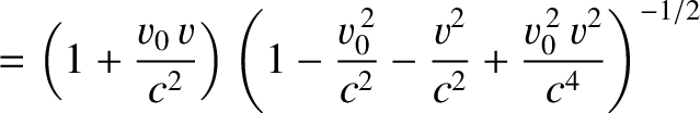 $\displaystyle = \left(1+\frac{v_0\,v}{c^2}\right)\left(1-\frac{v_0^{\,2}}{c^2}-\frac{v^2}{c^2}+\frac{v_0^{\,2}\,v^2}{c^4}\right)^{-1/2}$
