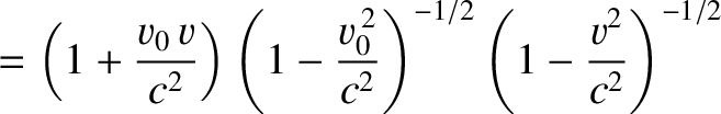 $\displaystyle = \left(1+\frac{v_0\,v}{c^2}\right)\left(1-\frac{v_0^{\,2}}{c^2}\right)^{-1/2}\left(1-\frac{v^2}{c^2}\right)^{-1/2}$