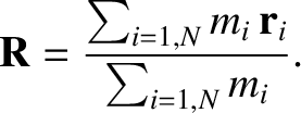 $\displaystyle {\bf R} = \frac{\sum_{i=1,N} m_i\,{\bf r}_i}{\sum_{i=1,N} m_i}.$