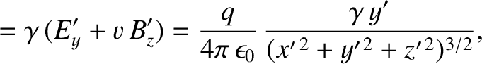 $\displaystyle = \gamma\,(E_y'+v\,B_z')= \frac{q}{4\pi\,\epsilon_0}\,\frac{\gamma\,y'}{(x'^{\,2}+y'^{\,2}+z'^{\,2})^{3/2}},$