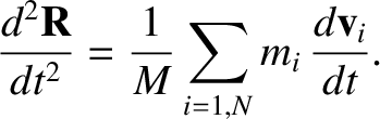 $\displaystyle \frac{d^2{\bf R}}{dt^2} = \frac{1}{M}\sum_{i=1,N} m_i\,\frac{d{\bf v}_i}{dt}.$