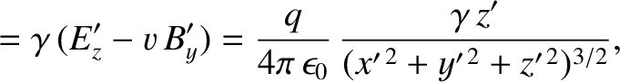 $\displaystyle = \gamma\,(E_z'-v\,B_y') = \frac{q}{4\pi\,\epsilon_0}\,\frac{\gamma\,z'}{(x'^{\,2}+y'^{\,2}+z'^{\,2})^{3/2}},$