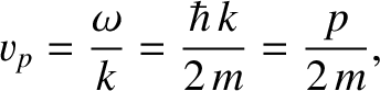 $\displaystyle v_p = \frac{\omega}{k} = \frac{\hbar\,k}{2\,m} = \frac{p}{2\,m},$