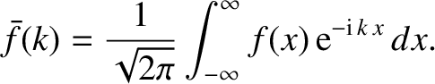 $\displaystyle \bar{f}(k) = \frac{1}{\sqrt{2\pi}}\int_{-\infty}^\infty f(x)\,{\rm e}^{-{\rm i}\,k\,x}\,dx.$