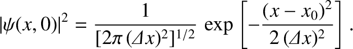$\displaystyle \vert\psi(x,0)\vert^{2} =\frac{1}{[2\pi\,({\mit\Delta} x)^2]^{1/2}}\, \exp\left[- \frac{(x-x_0)^{2}}{2\,({\mit\Delta}x)^{2}}\right].$